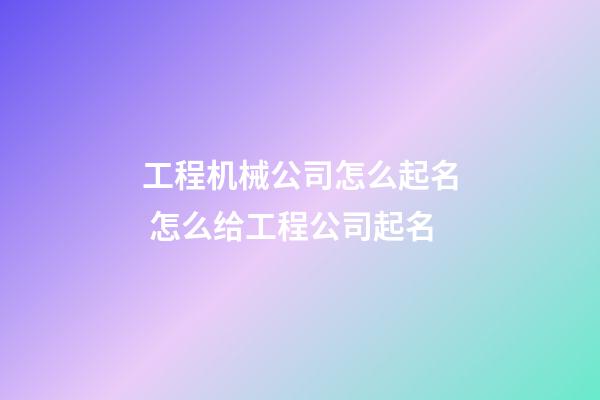 工程机械公司怎么起名 怎么给工程公司起名-第1张-公司起名-玄机派